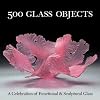 500 Glass Objects: A Celebration of Functional & Sculptural Glass (500 Series)