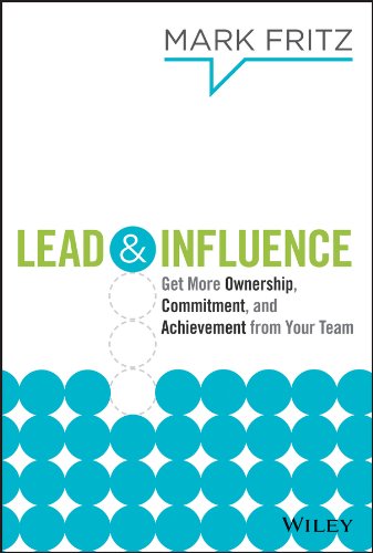 Lead & Influence: Get More Ownership, Commitment, and Achievement From Your Team