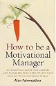 How to Be a Motivational Manager: An Essential Guide for Leaders and Managers Who Need to Get Fast Results with Minimum Stress