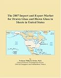 The 2007 Import and Export Market for Drawn Glass and Blown Glass in Sheets in United States