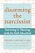 Disarming the Narcissist: Surviving and Thriving with the Self-Absorbed