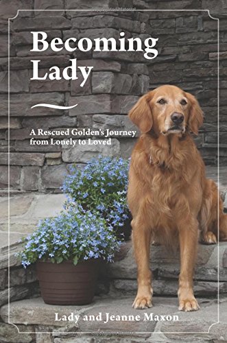 Becoming Lady: A Rescued Golden's Journey from Lonely to Loved, by Lady and Jeanne Maxon