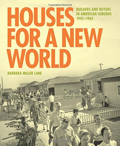 Houses for a New World: Builders and Buyers in American Suburbs, 1945-1965, by Barbara Miller Lane