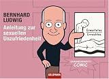 Anleitung zur sexuellen Unzufriedenheit: Seminarkabarett-Comic - Bernhard Ludwig