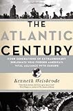 The Atlantic Century: Four Generations of Extraordinary Diplomats who Forged Americas Vital Alliance with Europe