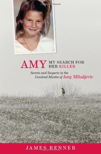Amy: My Search for Her Killer: Secrets & Suspects in the Unsolved Murder of Amy Mihaljevic by Renner, James published by Gray & Co., Publishers Hardcover