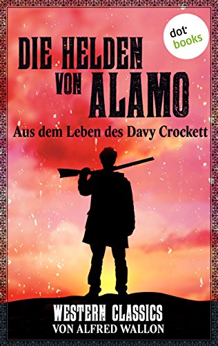 Die Helden von Alamo - Aus dem Leben des Davy Crockett: Western-Classics-Roman - Band 3 (Western Classics) (German Edition)