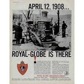 CHELSEA, MASSACHSETTS, APRIL 12, 1908 ... ROYAL-GLOBE IS THERE. The minor fire on Summer Street is quickly brought under control. Chief Spencer's men begin to roll up their hoses when, suddenly, a building two blocks away bursts into flames. Wind has carried the sparks, and now it sows those terrible seeds from roof to roof. Soon a great wall of fire rolls unchecked over 500 acres of Chelsea, Massachusetts, generating heat so intense it buckles pavements and wrecks fire-fighting equipment. In addition to the courage of its citizens, insurance played a vital role in the recovery and reconstruction of Chelsea. History records that the largest total insurance was made by companies of the Royal-Globe Insurance Group. ..... 1960 Royal-Globe Insurance Group Ad, A5151.