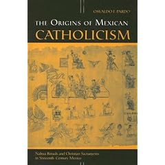 The Origins of Mexican Catholicism: Nahua Rituals and Christian Sacraments in Sixteenth-Century Mexico (History, Languages, and Cultures of the Spanish and Portuguese Worlds)