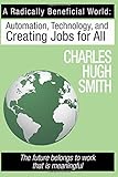 A Radically Beneficial World: Automation, Technology and Creating Jobs for All: The Future Belongs to Work That Is Meaningful