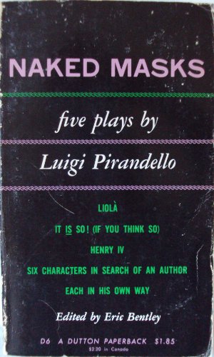 NAKED MASKS:  FIVE PLAYS BY LUIGI PIRANDELLO.  LIOLA, IT IS SO! (IF YOU THINK SO), HENRY IV, SIX CHARACTERS IN SEARCH OF AN AUTHOR, EACH IN HIS OWN WAY.