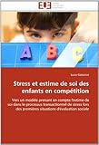 Stress et estime de soi des enfants en compétition: Vers un modèle prenant en compte l'estime de soi dans le processus transactionnel de stress lors ... d'évaluation sociale (French Edition)