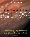 Advanced SQL:1999: Understanding Object-Relational and Other Advanced Features (The Morgan Kaufmann Series in Data Management Systems)