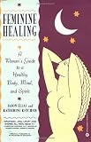 Feminine Healing: A Woman's Guide to a Healthy Body, Mind, and Spirit