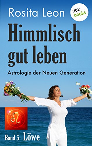 Himmlisch gut leben - Astrologie der Neuen Generation - Band 5: Löwe (German Edition)
