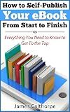 How to Self-Publish Your eBook From Start to Finish; Everything You Need to Know to Get to The Top