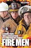 Fire Men: Stories from Three Generations of a Firefighting Family