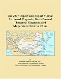 The 2007 Import and Export Market for Fused Magnesia, Dead-Burned (Sintered) Magnesia, and Magnesium Oxide in China