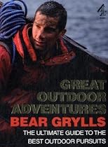 Bear Grylls Great Outdoor Adventures: An Extreme Guide to the Best Outdoor Pursuits