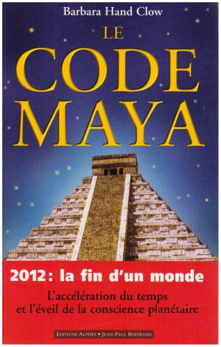 Le code Maya: 2012, la fin d'un monde by Barbara Hand Clow