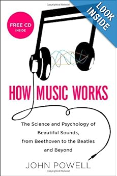 How Music Works: The Science and Psychology of Beautiful Sounds, from Beethoven to the Beatles and Beyond John Powell