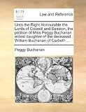 Unto the Right Honourable the Lords of Council and Session, the petition of Miss Peggy Buchanan eldest daughter of the deceased William Buchanan of Carbeth ...