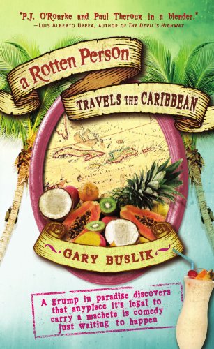 A Rotten Person Travels the Caribbean: A Grump in Paradise Discovers that Anyplace it's Legal to Carry a Machete is Comedy Just Waiting to Happen (Travelers' Tales)