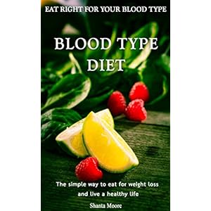 Blood Type Diet: Eat Right for Your Blood Type: The simple way to eat for weight loss and live a healthy life