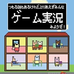 つもる話もあるけれど、とりあえずみんなゲーム実況みようぜ!