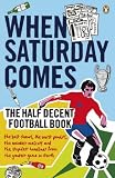  : When Saturday Comes: The Half Decent Football Book