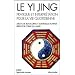 Le Yi Jing : Pratique et interpr�tation pour la vie quotidienne