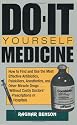 Do-It-Yourself Medicine: How to Find and Use the Most Effective Antibiotics, Painkillers, Anesthetics and Other Miracle Drugs... Without Costly Doctors' Prescriptions or Hospitals