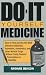 Do-It-Yourself Medicine: How to Find and Use the Most Effective Antibiotics, Painkillers, Anesthetics and Other Miracle Drugs... Without Costly Doctors' Prescriptions or Hospitals