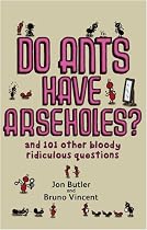 Do Ants Have Arseholes?: And 101 Other Bloody Ridiculous Questions