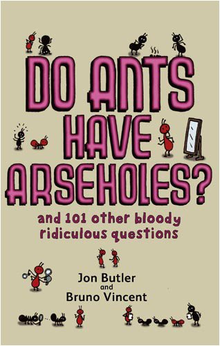 Do Ants Have Arseholes?: And 101 Other Bloody Ridiculous Questions