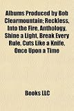 Albums Produced by Bob Clearmountain: Reckless, Into the Fire, Anthology, Shine a Light, Break Every Rule, Cuts Like a Knife, Once Upon a Time Reckless Fire