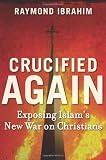 Crucified Again: Exposing Islams New War on Christians