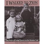 I Walked to Zion: True Stories of Young Pioneers on the Mormon Trail book cover