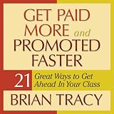 Get Paid More and Promoted Faster: 21 Great Ways to Get Ahead in Your Career