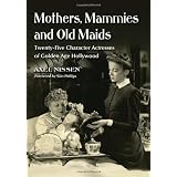 Mothers, Mammies and Old Maids: Twenty-Five Character Actresses of Golden Age Hollywood