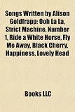 Songs Written by Alison Goldfrapp: Ooh La La, Strict Machine, Number 1, Ride a White Horse, Fly Me Away, Black Cherry, Happiness, Lovely Head