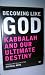 Becoming Like God : Kabbalah And Our Ultimate Destiny