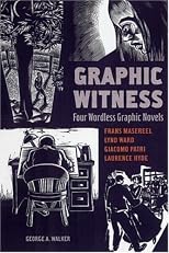 Graphic Witness: Four Wordless Graphic Novels by Frans Masereel, Lynd Ward, Giacomo Patri and Laurence Hyde