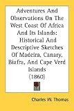Adventures And Observations On The West Coast Of Africa And Its Islands: Historical And Descriptive Sketches Of Madeira, Canary, Biafra, And Cape Verd Islands (1860)