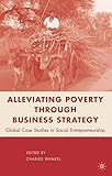 Alleviating poverty through business strategy : global case studies in social entrepreneurship