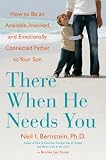 There When He Needs You: How to Be an Available, Involved, and Emotionally Connected Father to Your Son