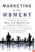 Marketing in the Moment (Free Book for a Limited Time): The Practical Guide to Using Web 3.0 Marketing to Reach Your Customers First