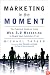 Marketing in the Moment (Free Book for a Limited Time): The Practical Guide to Using Web 3.0 Marketing to Reach Your Customers First
