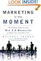 Marketing in the Moment: The Practical Guide to Using Web 3.0 Marketing to Reach Your Customers First