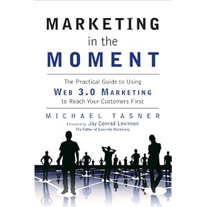 Marketing in the Moment: The Practical Guide to Using Web 3.0 Marketing to Reach Your Customers First